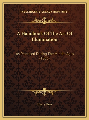 A Handbook of the Art of Illumination: As Practiced During the Middle Ages (1866) - Shaw, Henry