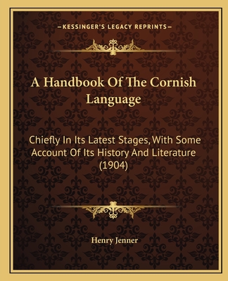 A Handbook Of The Cornish Language: Chiefly In Its Latest Stages, With Some Account Of Its History And Literature (1904) - Jenner, Henry