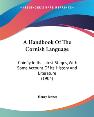 A Handbook Of The Cornish Language: Chiefly In Its Latest Stages, With Some Account Of Its History And Literature (1904) - Jenner, Henry