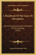 A Handbook of the Gnats or Mosquitoes: Giving the Anatomy and Life History of the Culcidae