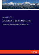 A Handbook of Uterine Therapeutics: And of diseases of women. Fourth Edition