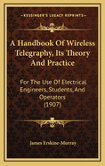 A Handbook of Wireless Telegraphy, Its Theory and Practice: For the Use of Electrical Engineers, Students, and Operators (1907)