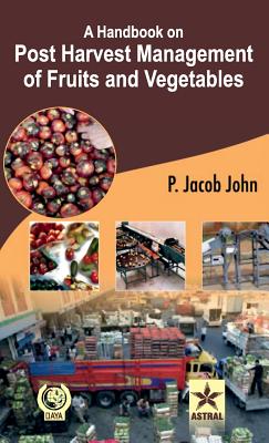 A Handbook on Post Harvest Management of Fruits and Vegetables - John, P Jacob