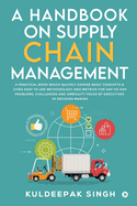 A Handbook on Supply Chain Management: A practical book which quickly covers basic concepts & gives easy to use methodology and metrics for day-to-day problems, challenges and ambiguity faced by executives in decision making