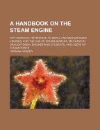 A Handbook on the Steam Engine: With Especial Reference to Small and Medium-Sized Engines; For the Use of Engine Makers, Mechanical Draughtsmen, Engineering Students, and Users of Steam Power (Classic Reprint)