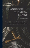 A Handbook On the Steam Engine: With Special Reference to Small and Medium-Sized Engines; for the Use of Engine Makers, Mechanical Draughtsmen, Engineering Students, and Users of Steam Power