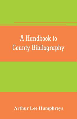 A handbook to county bibliography, being a bibliography of bibliographies relating to the counties and towns of Great Britain and Ireland - Lee Humphreys, Arthur