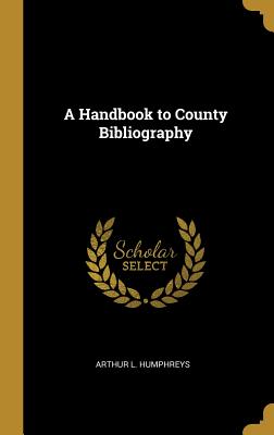 A Handbook to County Bibliography - Humphreys, Arthur L