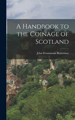 A Handbook to the Coinage of Scotland - Robertson, John Drummond