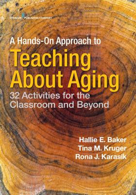 A Hands-On Approach to Teaching about Aging: 32 Activities for the Classroom and Beyond - Baker, Hallie (Editor), and Kruger, Tina M. (Editor), and Karasik, Rona J. (Editor)