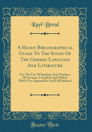 A Handy Bibliographical Guide to the Study of the German Language and Literature: For the Use of Students and Teachers of German, Compiled and Edited, (with Two Appendices and Full Indexes) (Classic Reprint)