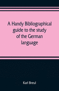 A handy bibliographical guide to the study of the German language and literature for the use of students and teachers of German