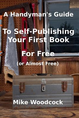 A Handyman's GuideTo Self-Publishing Your First Book For Free (or Almost Free) - Woodcock, Mike