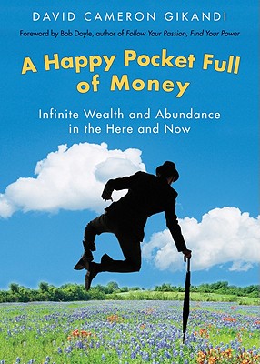 A Happy Pocket Full of Money: Infinite Wealth and Abundance in the Here and Now - Gikandi, David Cameron, and Doyle, Bob (Foreword by)