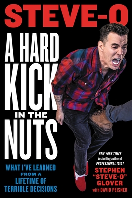 A Hard Kick in the Nuts: What I've Learned from a Lifetime of Terrible Decisions - Glover, Stephen Steve-O, and Peisner, David