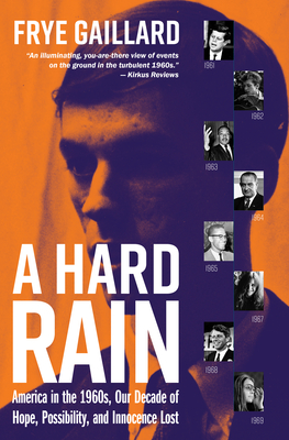 A Hard Rain: America in the 1960s, Our Decade of Hope, Possibility, and Innocence Lost - Gaillard, Frye