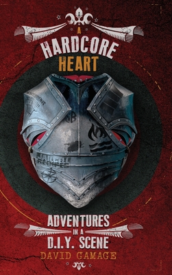 A Hardcore Heart: Adventures in a D.I.Y. Scene - Gamage, David