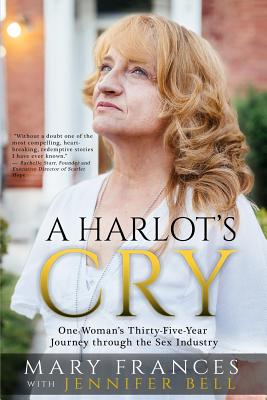 A Harlot's Cry: One Woman's Thirty-Five-Year Journey through the Sex Industry - Bell, Jennifer, and Frances, Mary