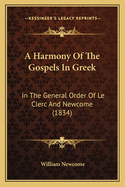 A Harmony of the Gospels in Greek: In the General Order of Le Clerc and Newcome (1834)