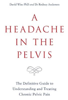 A Headache in the Pelvis: The Definitive Guide to Understanding and Treating Chronic Pelvic Pain - Wise, David, and Anderson, Rodney, Dr.
