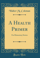 A Health Primer: For Elementary Stories (Classic Reprint)