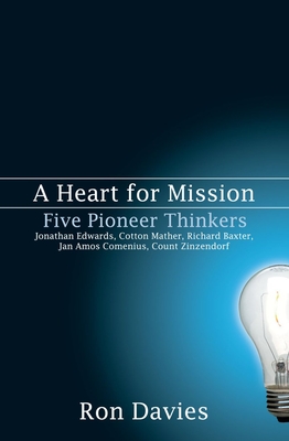 A Heart for Mission: Five Pioneer Thinkers: Jonathan Edwards, Cotton Mather, Richard Baxter, Jan Amos Comenius, Count Zinzendorf - Davies, Ron