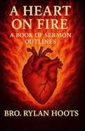 A Heart on Fire: A Book of Sermon Outlines By Bro. Rylan Hoots