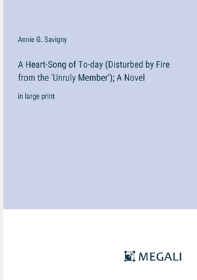 A Heart-Song of To-day (Disturbed by Fire from the 'Unruly Member'); A Novel: in large print - Savigny, Annie G