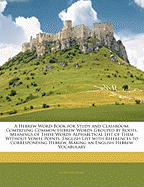 A Hebrew Word-Book for Study and Classroom: Comprising Common Hebrew Words Grouped by Roots, Meanings of These Words Alphabetical List of Them Without Vowel Points, English List with References to Corresponding Hebrew, Making an English-Hebrew Vocabulary