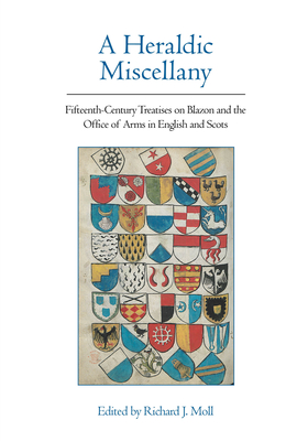 A Heraldic Miscellany: Fifteenth-Century Treatises on Blazon and the Office of Arms in English and Scots - Moll, Richard J. (Editor)