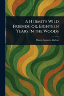 A Hermit's Wild Friends; or, Eighteen Years in the Woods