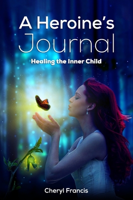 A Heroine's JOURNAL: Healing the Inner Child - Francis, Cheryl