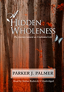 A Hidden Wholeness: The Journey Toward an Undivided Life - Palmer, Parker J, and Rudnicki, Stefan (Read by)