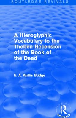 A Hieroglyphic Vocabulary to the Theban Recension of the Book of the Dead (Routledge Revivals) - Budge, E A Wallis, Sir