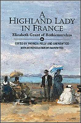 A Highland Lady in France, 1843-1845: Elizabeth Grant of Rothiemurchus - MacInnes, Allan, and Grant, Elizabeth