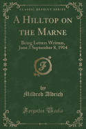 A Hilltop on the Marne: Being Letters Written, June 3 September 8, 1914 (Classic Reprint)