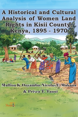 A Historical and Cultural Analysis of Women Land Rights in Kisii County, Kenya, 1895 - 1970 - Onyambu, Mallion K, and Nicolas, Makana E, and Tanui, Prisca T