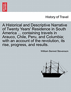 A Historical and Descriptive Narrative of Twenty Years' Residence in South America: Containing the Travels in Arauco, Chile, Peru, and Colombia; With an Account of the Revolution, Its Rise, Progress, and Results