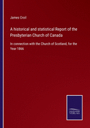 A historical and statistical Report of the Presbyterian Church of Canada: In connection with the Church of Scotland, for the Year 1866