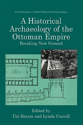 A Historical Archaeology of the Ottoman Empire: Breaking New Ground - Baram, Uzi (Editor), and Carroll, Lynda (Editor)