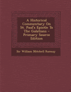 A Historical Commentary on St. Paul's Epistle to the Galatians - Primary Source Edition - Ramsay, William Mitchell, Sir (Creator)