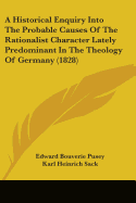 A Historical Enquiry Into The Probable Causes Of The Rationalist Character Lately Predominant In The Theology Of Germany (1828)