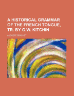 A Historical Grammar of the French Tongue, Tr. by G.W. Kitchin