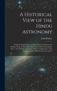 A Historical View of the Hindu Astronomy: From the Earliest Dawn of That Science in India to the Present Time. in Two Parts. Part I. the Ancient Astronomy. Part Ii. the Modern Astronomy, With an Explanation of the Apparent Cause of Its Introduction, and T