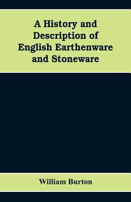 A History and Description of English Earthenware and Stoneware - Burton, William