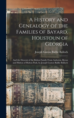 A History and Genealogy of the Families of Bayard, Houstoun of Georgia: And the Descent of the Bolton Family From Assheton, Byron and Hulton of Hulton Park, by Joseph Gaston Baillie Bulloch - Bulloch, Joseph Gaston Baillie