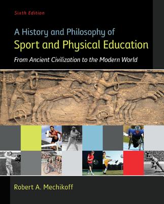 A History and Philosophy of Sport and Physical Education: From Ancient Civilizations to the Modern World - Mechikoff, Robert A