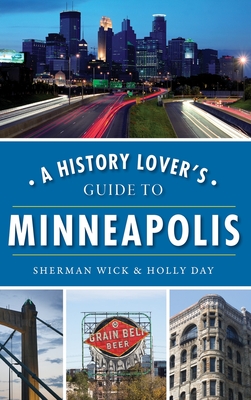 A History Lover's Guide to Minneapolis - Wick, Sherman, and Day, Holly