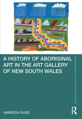 A History of Aboriginal Art in the Art Gallery of New South Wales - Russ, Vanessa