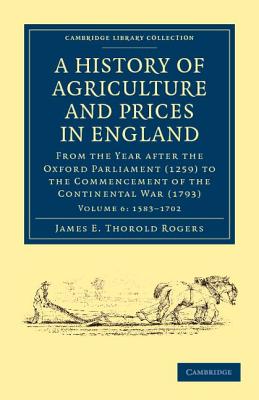 A History of Agriculture and Prices in England: From the Year after the Oxford Parliament (1259) to the Commencement of the Continental War (1793) - Rogers, James E. Thorold